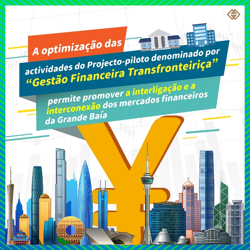 [Estratégia de diversificação adequada “1+4” – Sector financeiro moderno] A optimização das actividades do Projecto-piloto denominado por “Gestão Financeira Transfronteiriça” estabelecido na Grande Baía Guangdong-Hong Kong-Macau permite promover a interligação e a interconexão dos mercados financeiros da Grande Baía